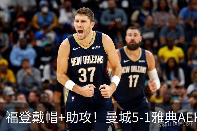 福登戴帽+助攻！曼城5-1雅典AEK 谢尔基安德森破门刘易斯两助攻
